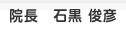 院長　石黒 俊彦